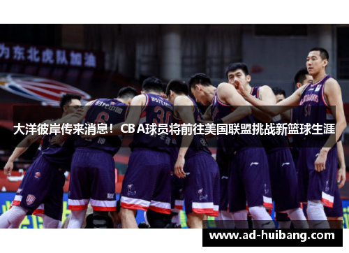 大洋彼岸传来消息！CBA球员将前往美国联盟挑战新篮球生涯