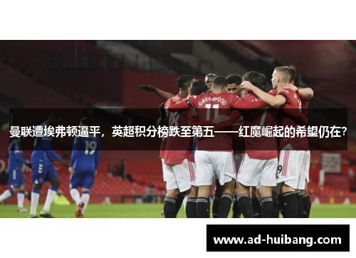 曼联遭埃弗顿逼平，英超积分榜跌至第五——红魔崛起的希望仍在？