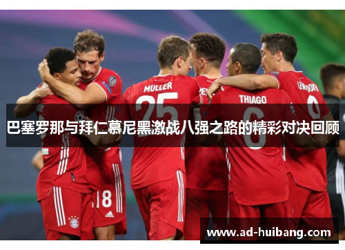 巴塞罗那与拜仁慕尼黑激战八强之路的精彩对决回顾