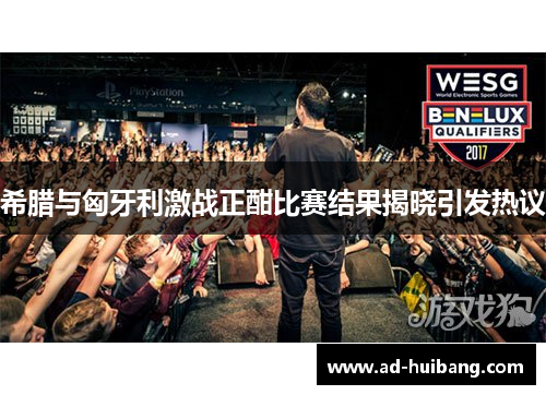 希腊与匈牙利激战正酣比赛结果揭晓引发热议