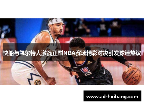快船与凯尔特人激战正酣NBA赛场精彩对决引发球迷热议