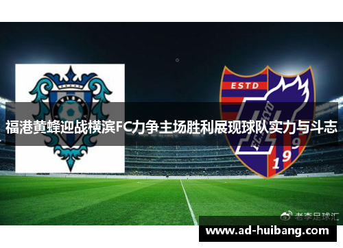 福港黄蜂迎战横滨FC力争主场胜利展现球队实力与斗志