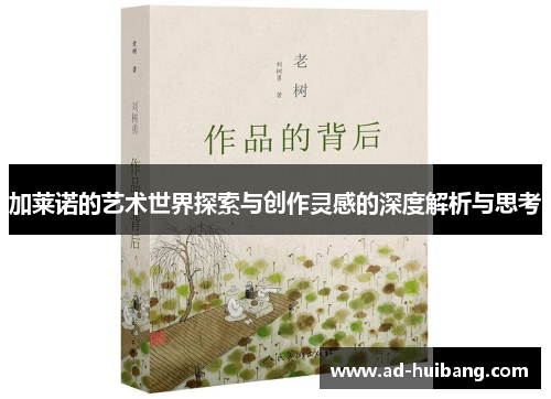 加莱诺的艺术世界探索与创作灵感的深度解析与思考