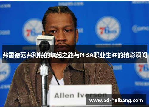 弗雷德范弗利特的崛起之路与NBA职业生涯的精彩瞬间