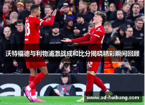 沃特福德与利物浦激战成和比分揭晓精彩瞬间回顾